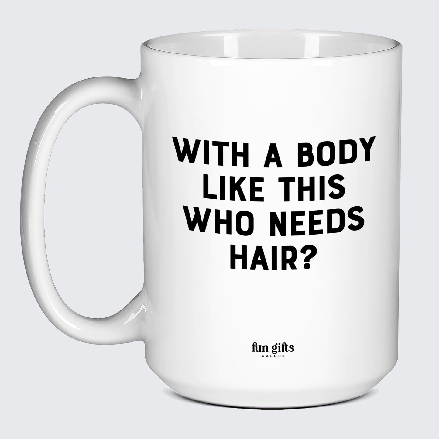 Cool Mugs - With a Body Like This Who Needs Hair - Coffee Mug