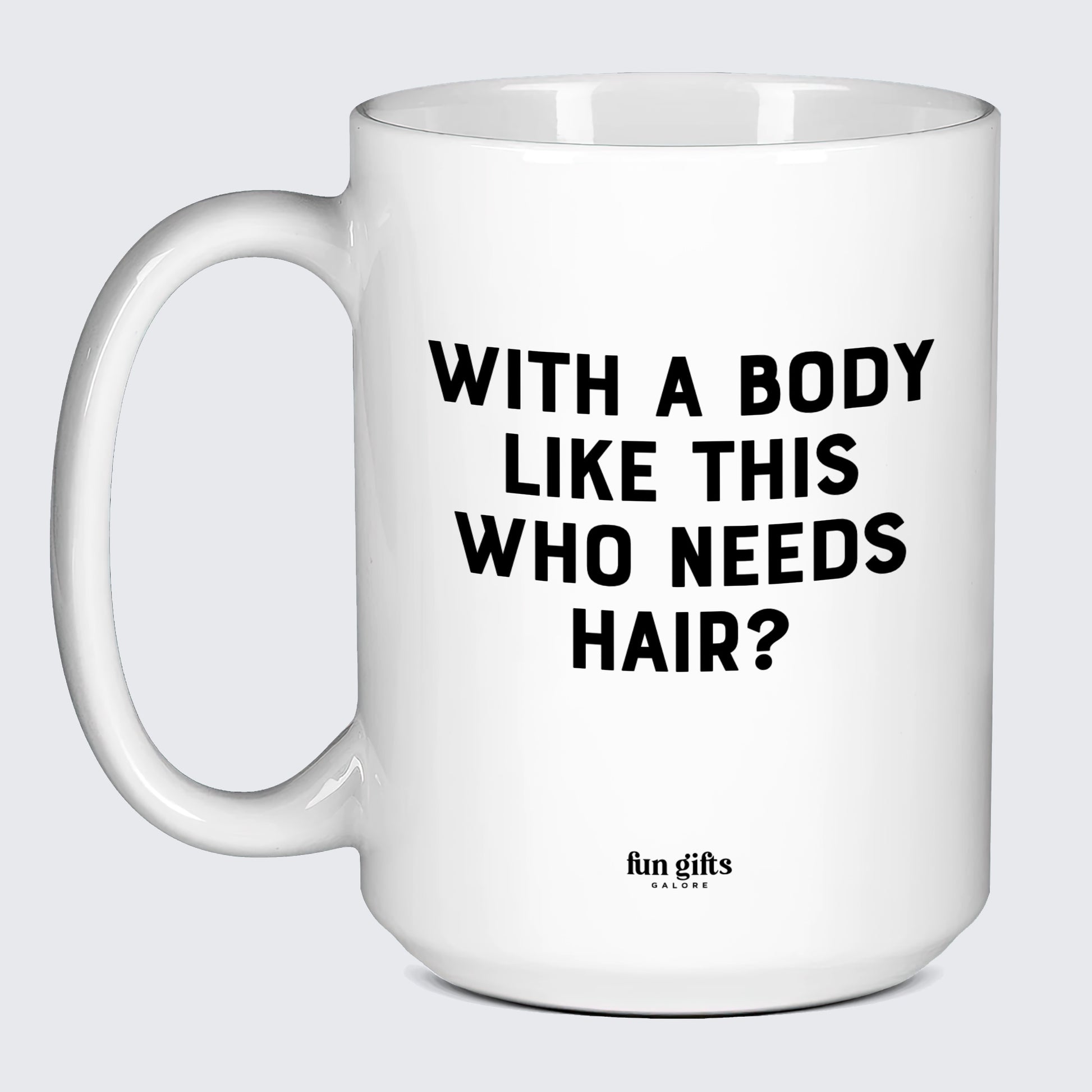 Cool Mugs - With a Body Like This Who Needs Hair - Coffee Mug