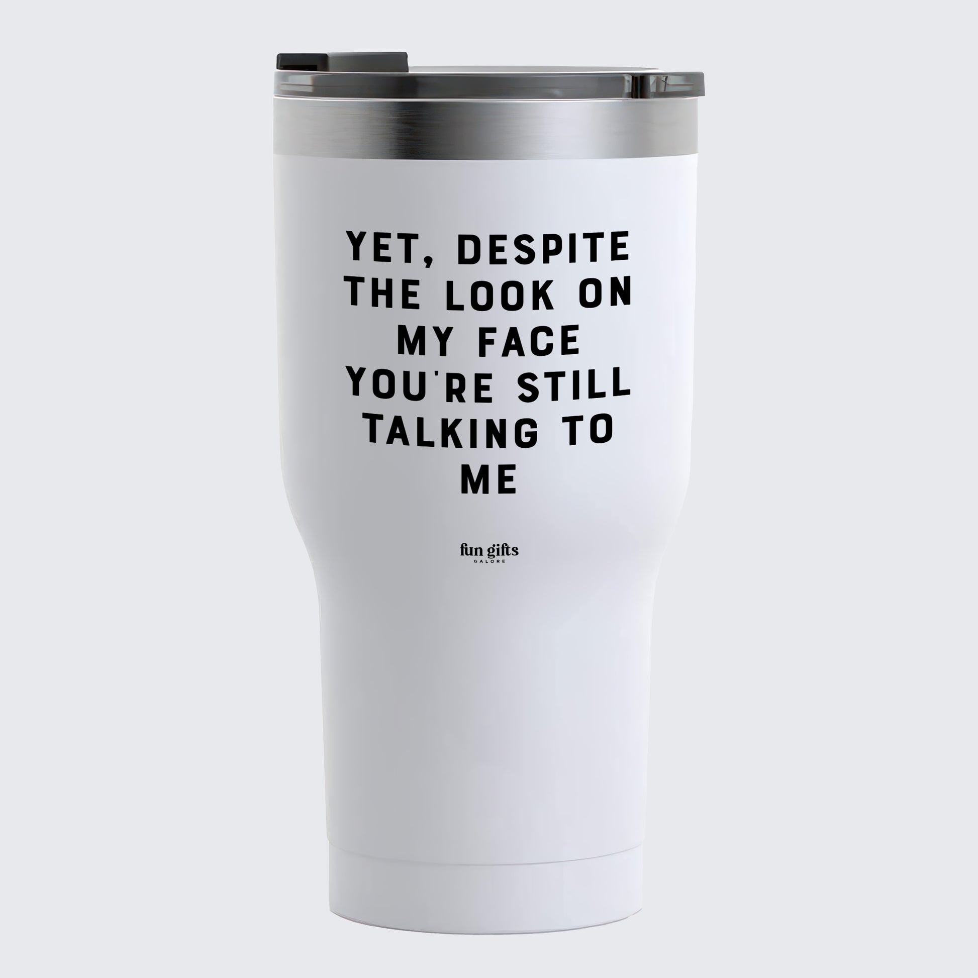 Travel Coffee Mug - Yet, Despite the Look on My Face You're Still Talking to Me - Coffee Tumbler