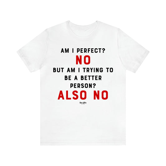 Women's T Shirts Am I Perfect? No but Am I Trying to Be a Better Person? Also No - Fun Gifts Galore