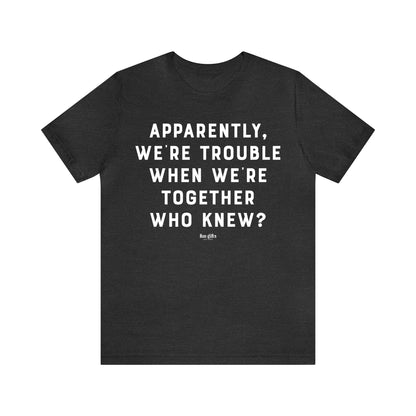 Funny Shirts for Women - Apparently We're Trouble When We're Together Who Knew - Women's T Shirts