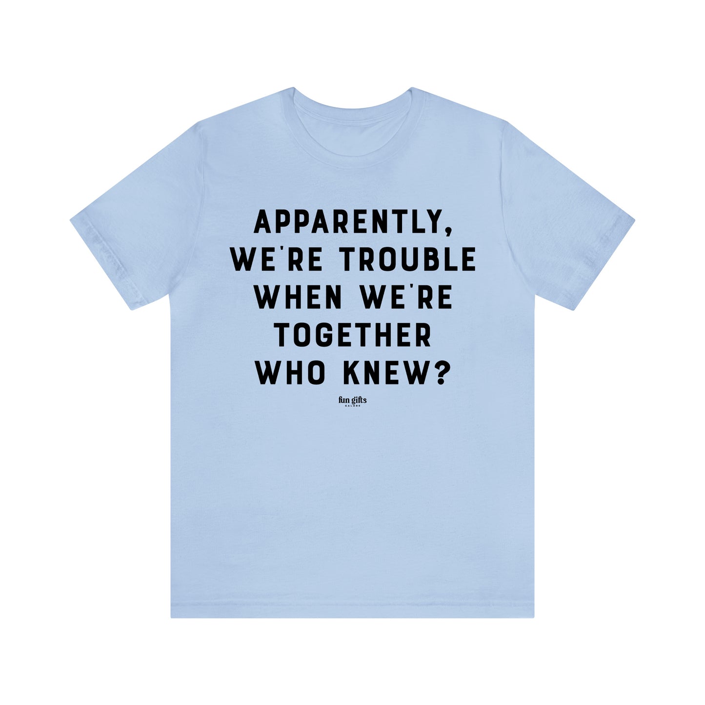 Funny Shirts for Women - Apparently We're Trouble When We're Together Who Knew - Women's T Shirts