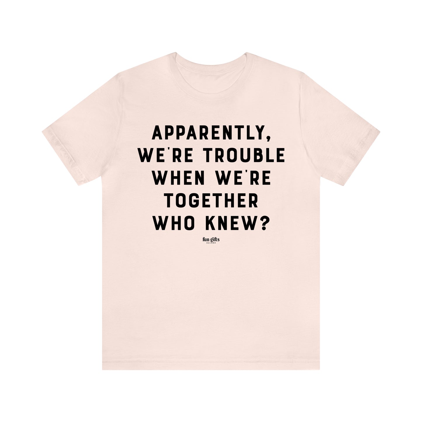 Funny Shirts for Women - Apparently We're Trouble When We're Together Who Knew - Women's T Shirts