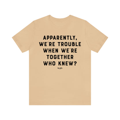 Funny Shirts for Women - Apparently We're Trouble When We're Together Who Knew - Women's T Shirts