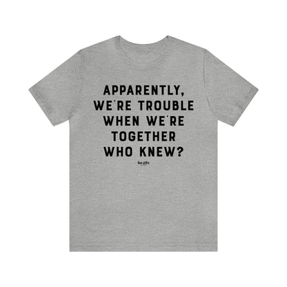 Funny Shirts for Women - Apparently We're Trouble When We're Together Who Knew - Women's T Shirts