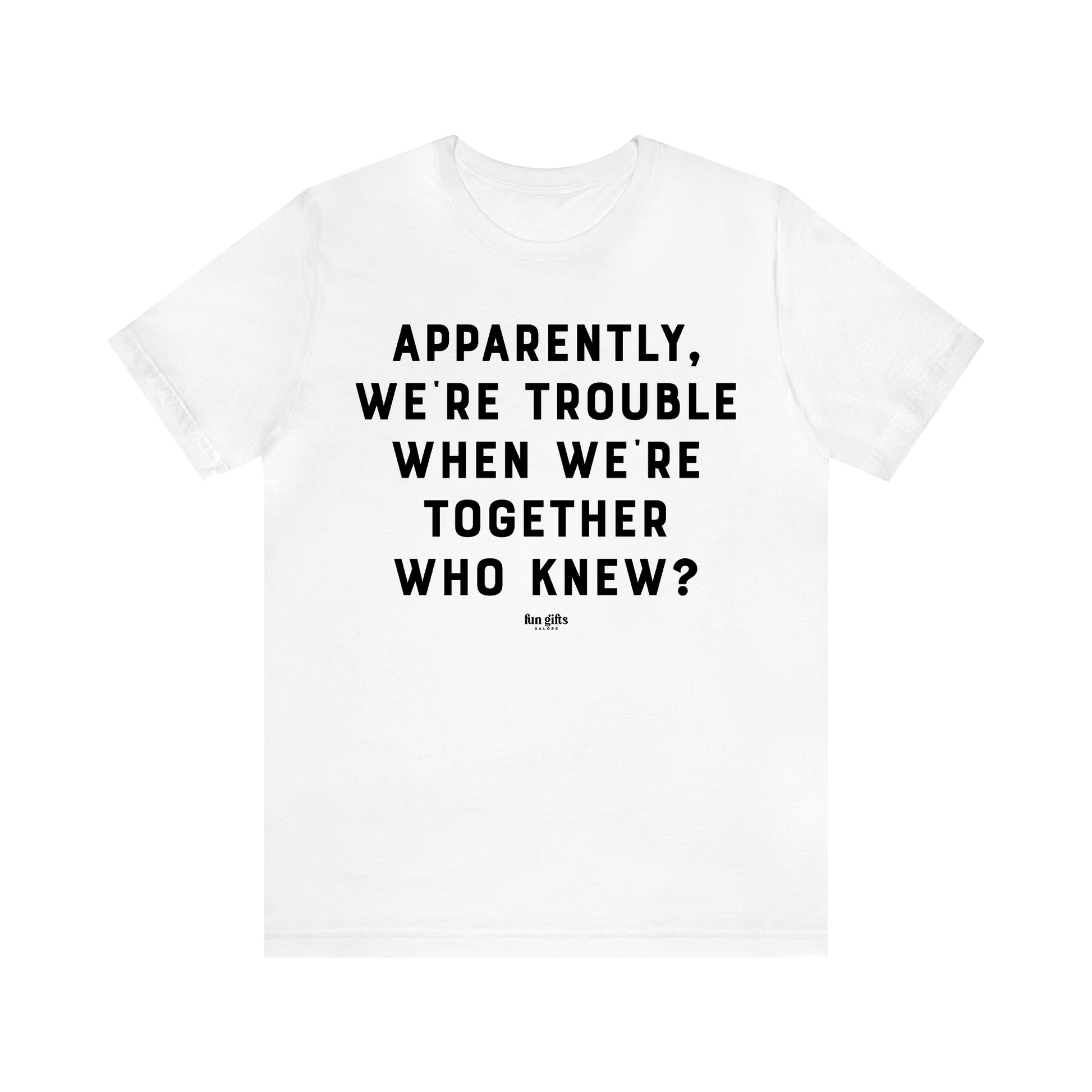 Women's T Shirts Apparently We're Trouble When We're Together Who Knew - Fun Gifts Galore