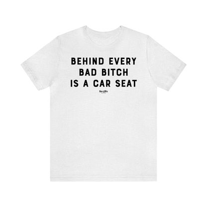 Funny Shirts for Women - Behind Every Bad B---h is a Car Seat - Women's T Shirts