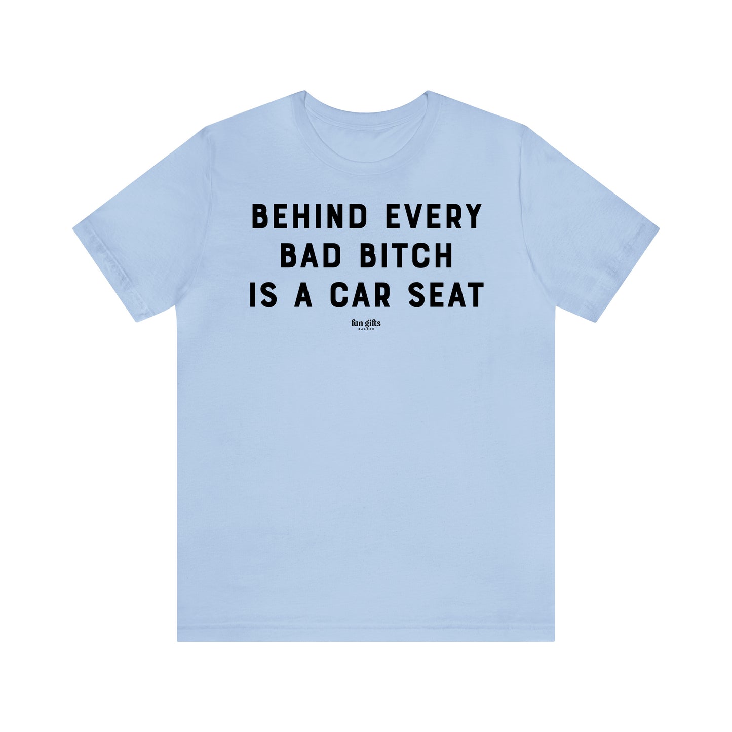 Funny Shirts for Women - Behind Every Bad B---h is a Car Seat - Women's T Shirts