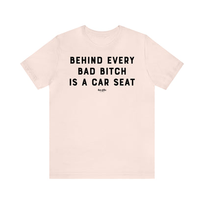 Funny Shirts for Women - Behind Every Bad B---h is a Car Seat - Women's T Shirts