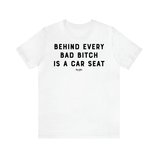 Women,s T Shirts Behind Every Bad Bitch is a Car Seat - Fun Gifts Galore