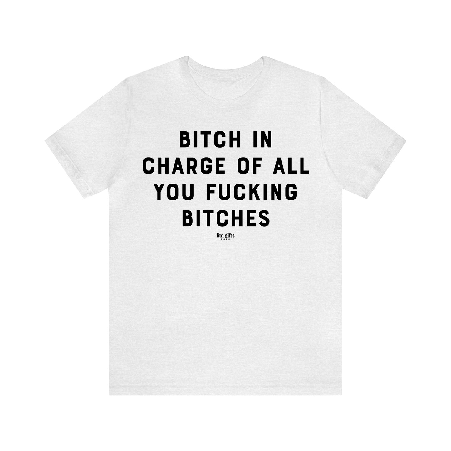 Funny Shirts for Women - B---h in Charge of All You Fucking B----es - Women's T Shirts