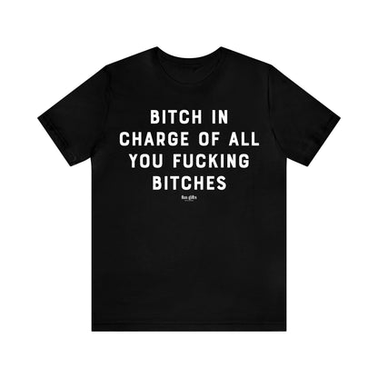 Funny Shirts for Women - B---h in Charge of All You Fucking B----es - Women's T Shirts