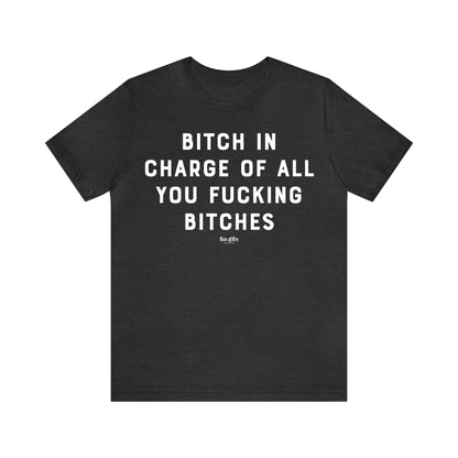 Funny Shirts for Women - B---h in Charge of All You Fucking B----es - Women's T Shirts