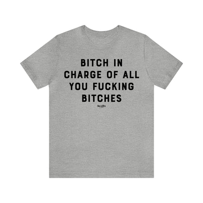 Funny Shirts for Women - B---h in Charge of All You Fucking B----es - Women's T Shirts