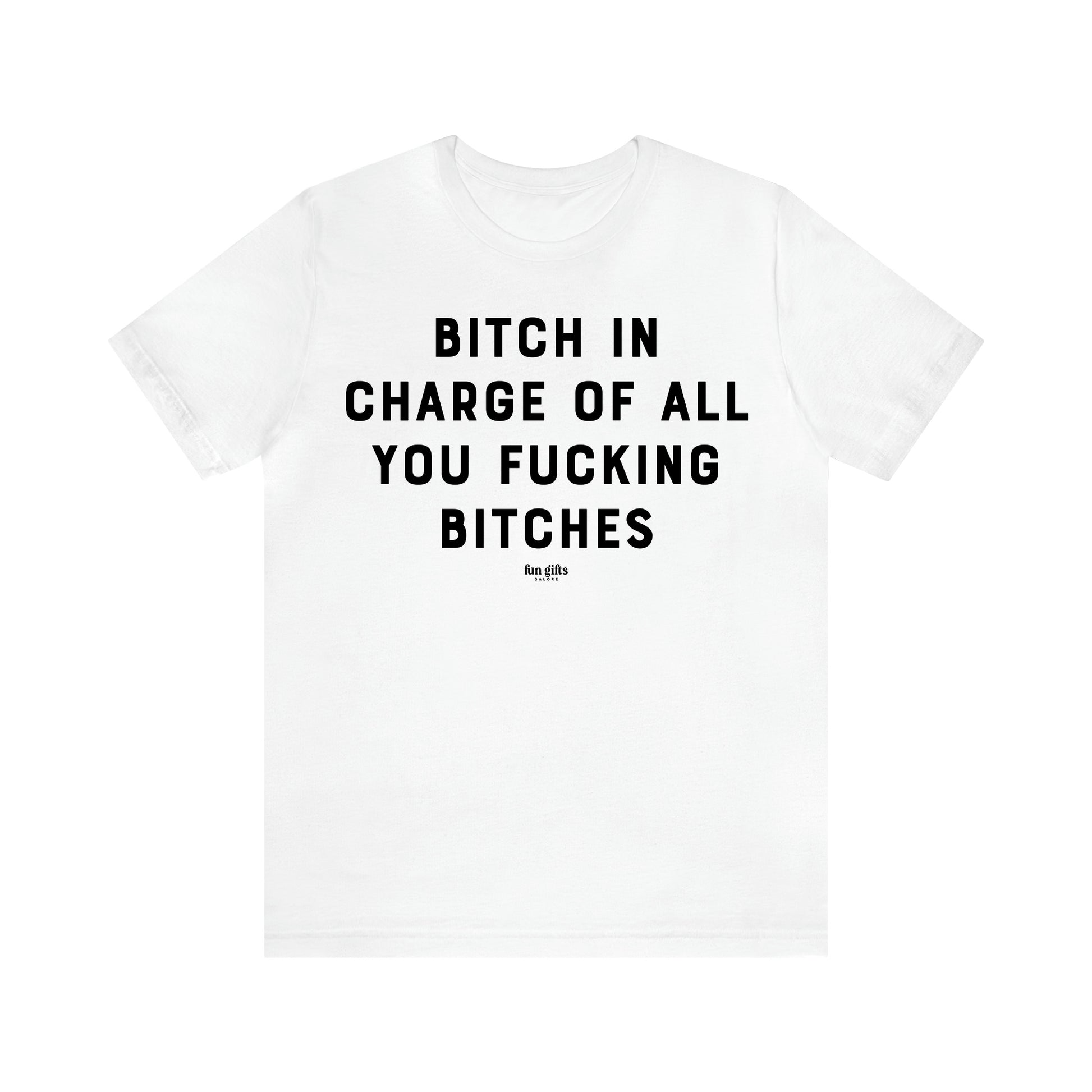 Women's T Shirts Bitch in Charge of All You Fucking Bitches - Fun Gifts Galore