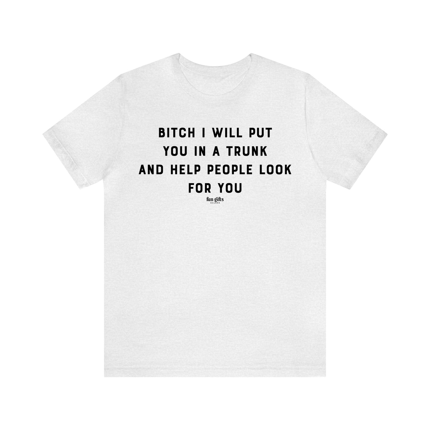 Funny Shirts for Women - B---h I Will Put You in a Trunk and Help People Look for You - Women's T Shirts