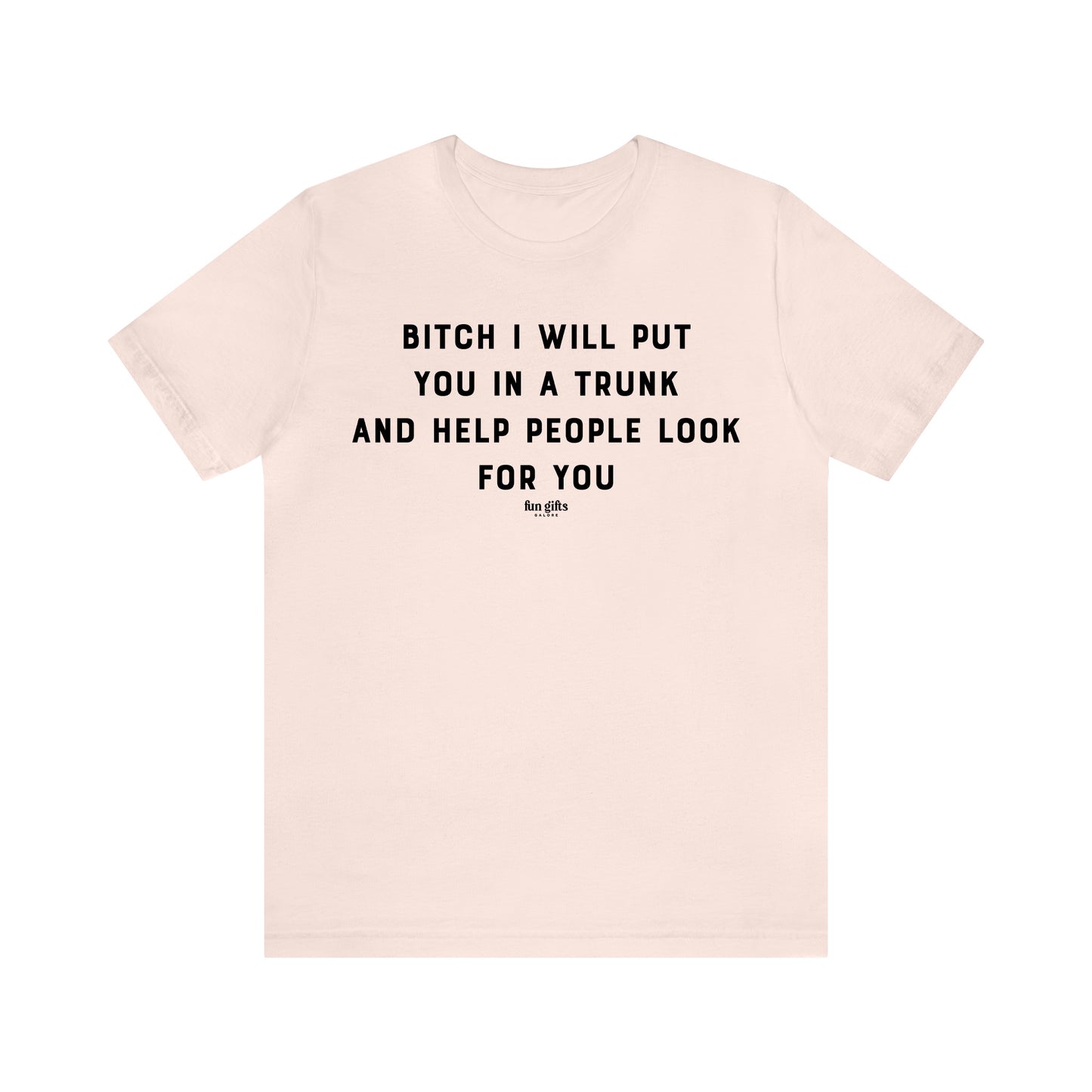 Funny Shirts for Women - B---h I Will Put You in a Trunk and Help People Look for You - Women's T Shirts