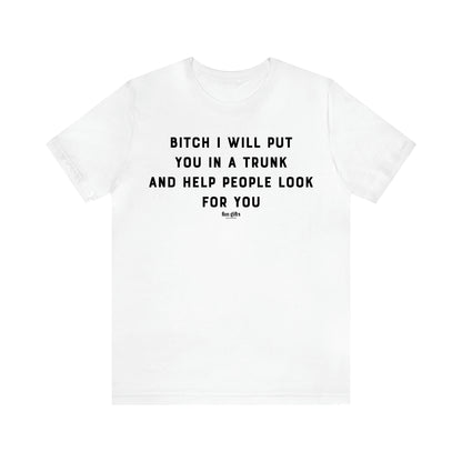 Women's T Shirts Bitch I Will Put You in a Trunk and Help People Look for You - Fun Gifts Galore