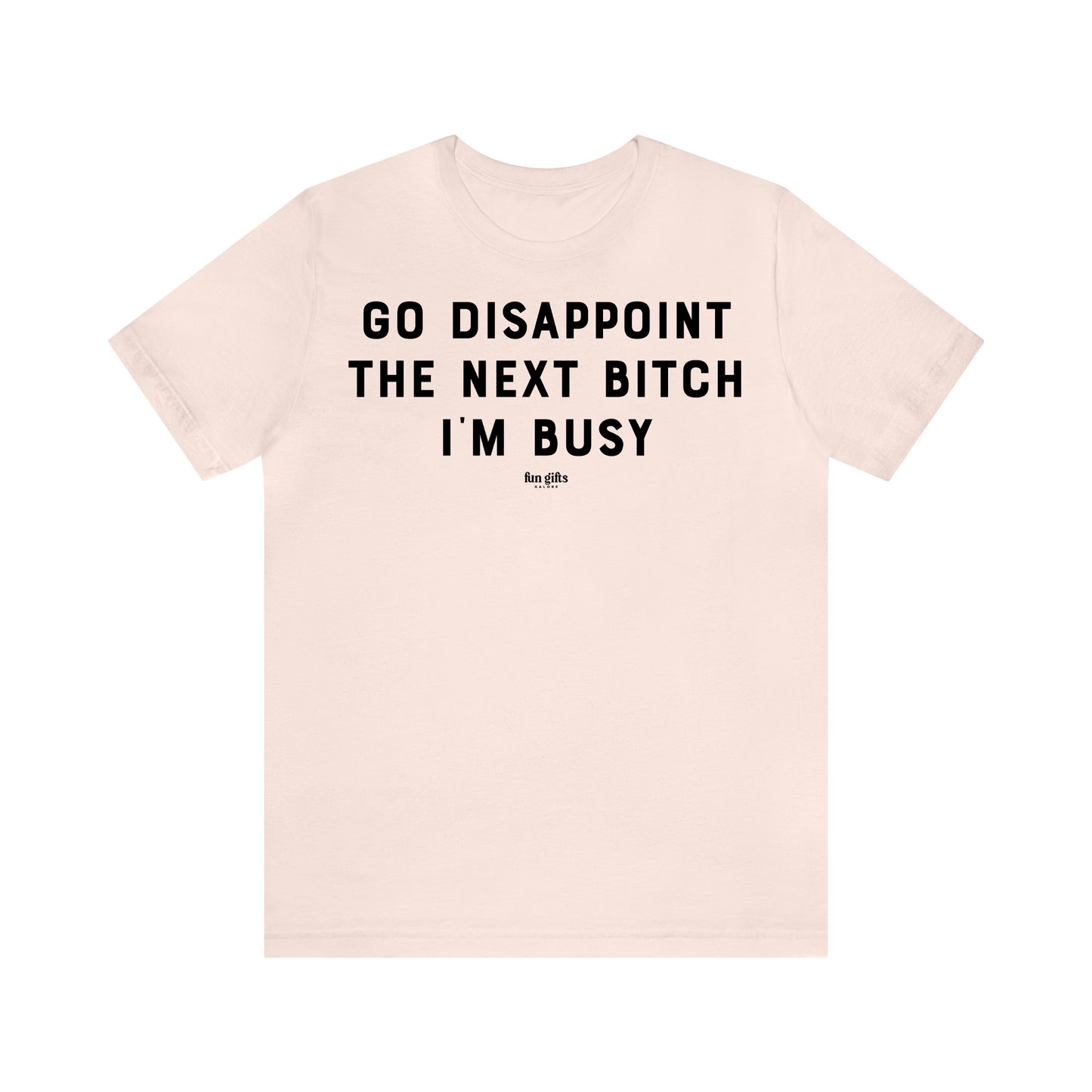 Funny Shirts for Women - Go Disappoint the Next B---h I'm Busy - Women's T Shirts