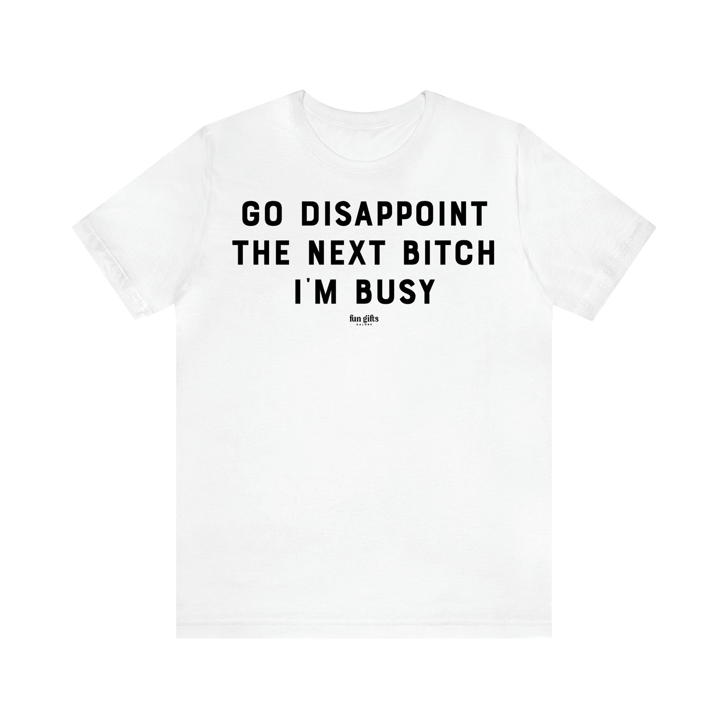 Women's T Shirts Go Disappoint the Next Bitch I'm Busy - Fun Gifts Galore