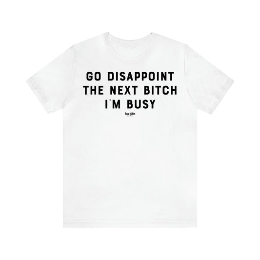 Women's T Shirts Go Disappoint the Next Bitch I'm Busy - Fun Gifts Galore