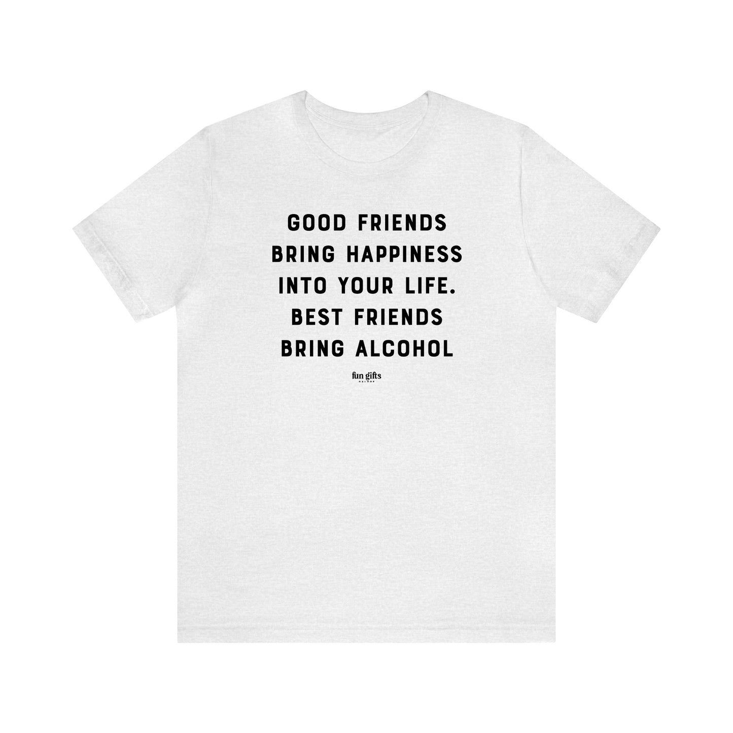 Funny Shirts for Women - Good Friends Bring Happiness Into Your Life. Best Friends Bring Alcohol - Women's T Shirts