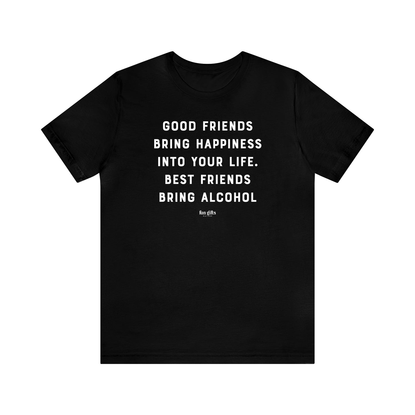 Funny Shirts for Women - Good Friends Bring Happiness Into Your Life. Best Friends Bring Alcohol - Women's T Shirts