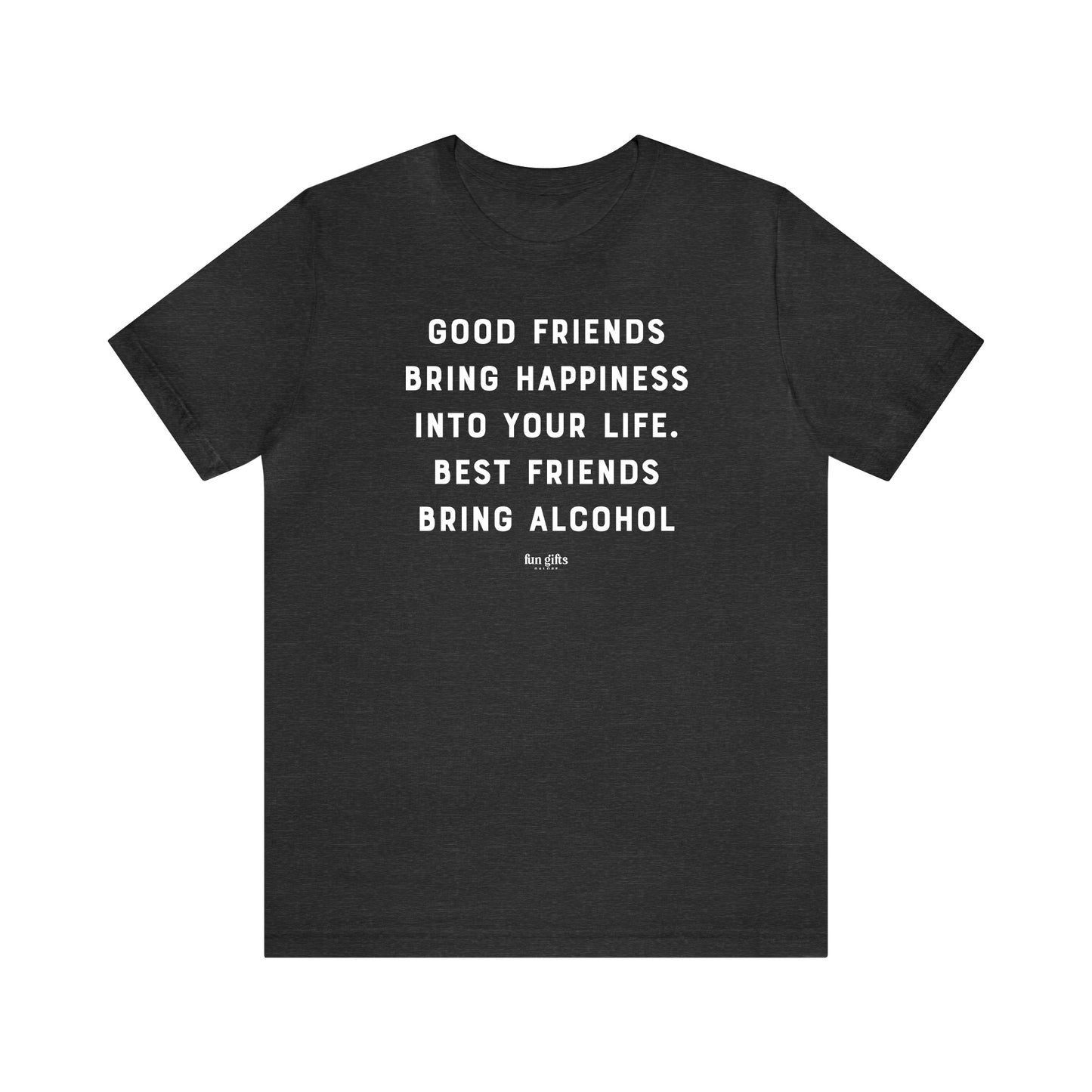 Funny Shirts for Women - Good Friends Bring Happiness Into Your Life. Best Friends Bring Alcohol - Women's T Shirts