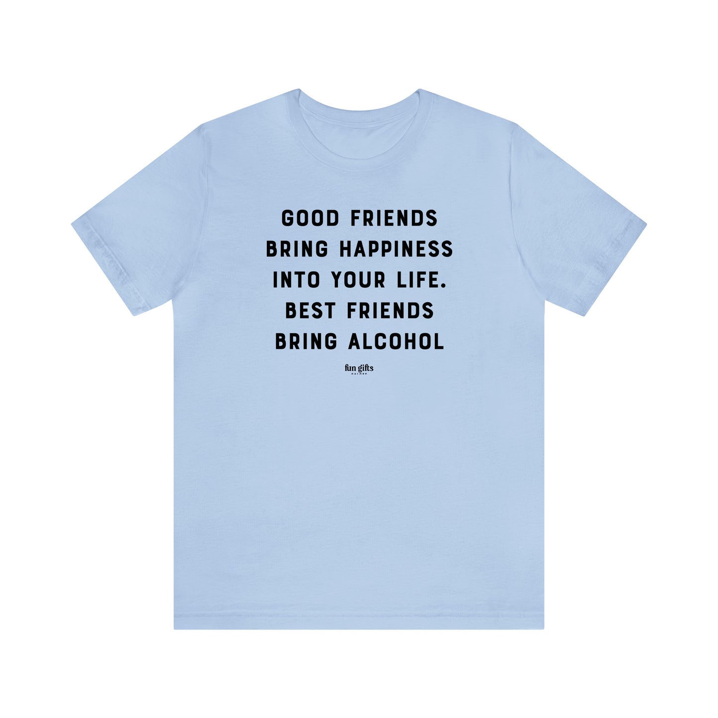 Funny Shirts for Women - Good Friends Bring Happiness Into Your Life. Best Friends Bring Alcohol - Women's T Shirts