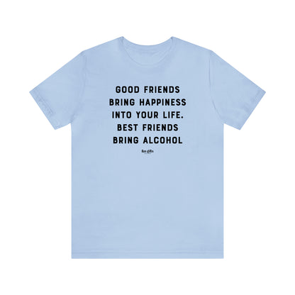 Funny Shirts for Women - Good Friends Bring Happiness Into Your Life. Best Friends Bring Alcohol - Women's T Shirts