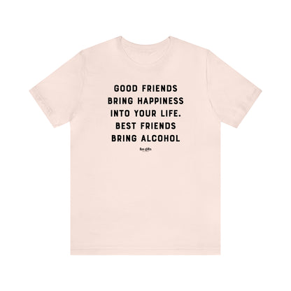 Funny Shirts for Women - Good Friends Bring Happiness Into Your Life. Best Friends Bring Alcohol - Women's T Shirts