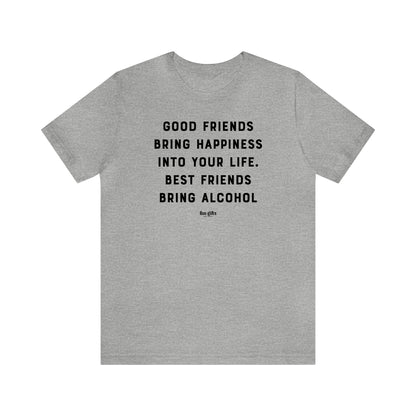 Funny Shirts for Women - Good Friends Bring Happiness Into Your Life. Best Friends Bring Alcohol - Women's T Shirts