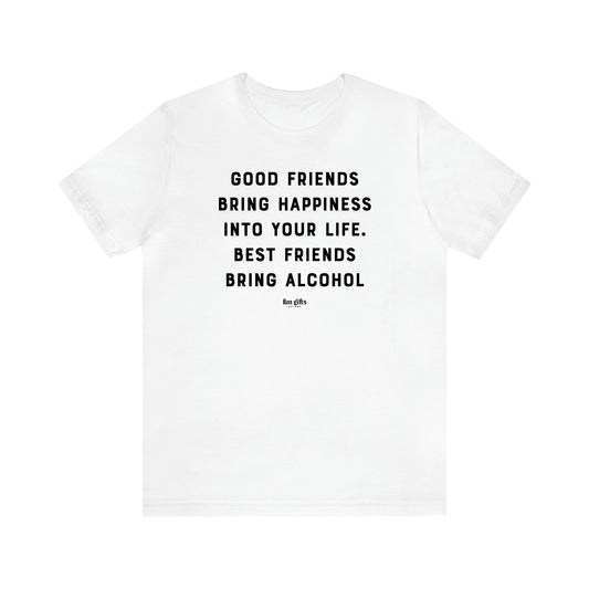 Women's T Shirts Good Friends Bring Happiness Into Your Life. Best Friends Bring Alcohol - Fun Gifts Galore