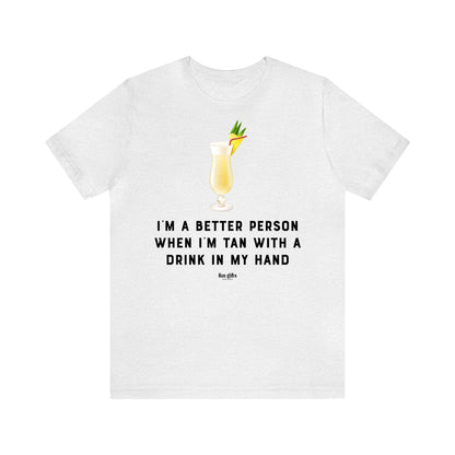 Funny Shirts for Women - I'm a Better Person When I'm Tan With a Drink in My Hand - Women's T Shirts