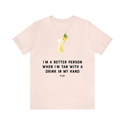 Funny Shirts for Women - I'm a Better Person When I'm Tan With a Drink in My Hand - Women's T Shirts