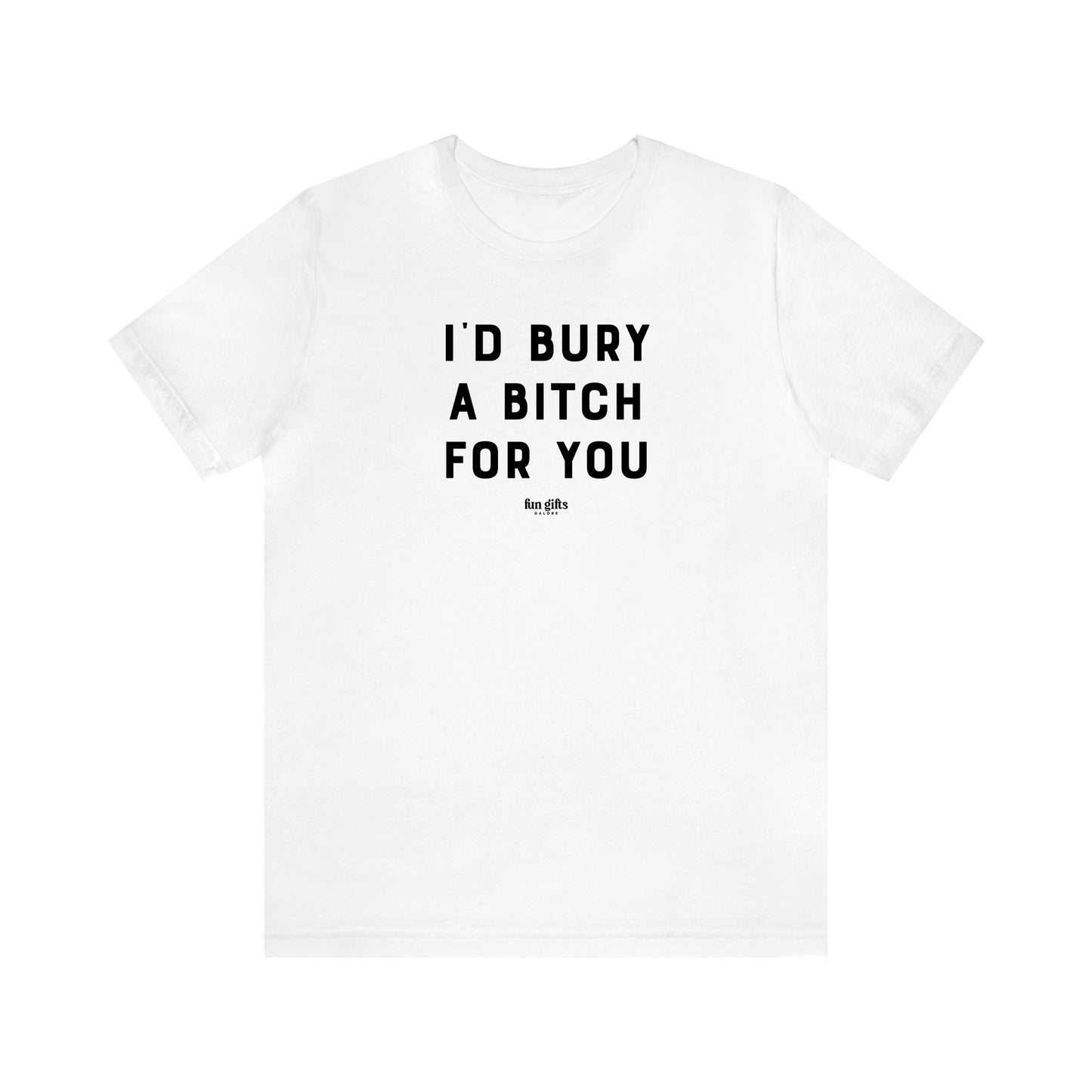 Women's T Shirts I'd Bury a Bitch for You - Fun Gifts Galore