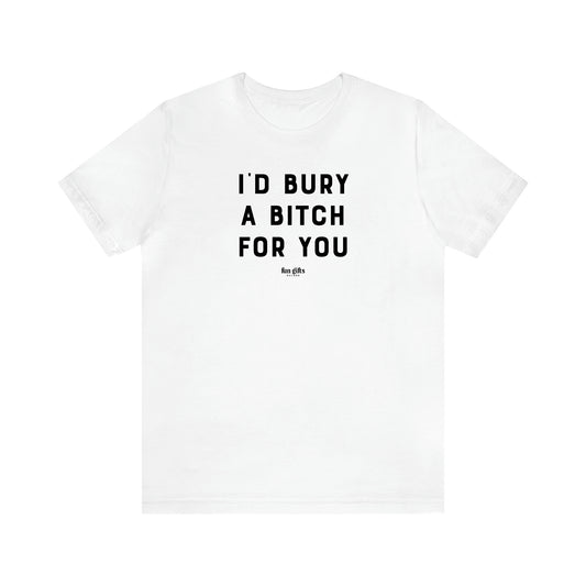 Women's T Shirts I'd Bury a Bitch for You - Fun Gifts Galore