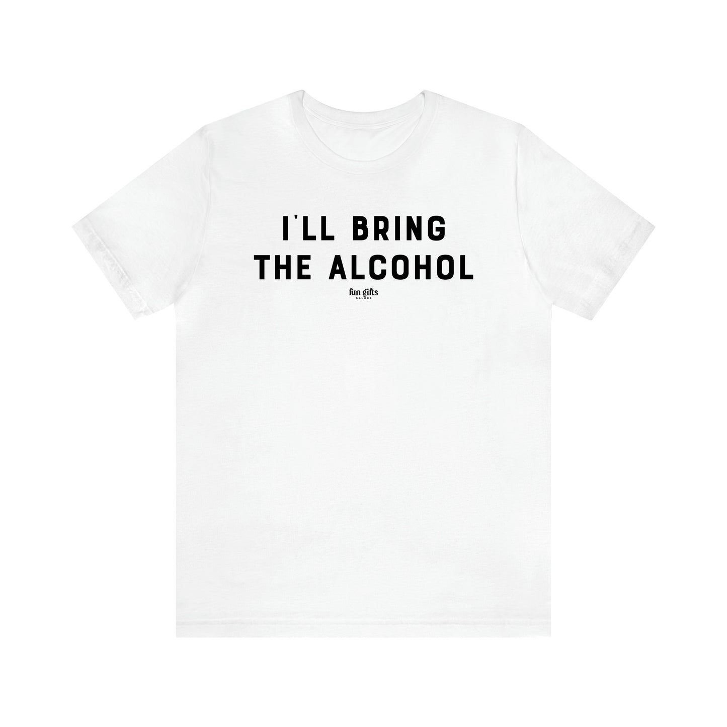 Women's T Shirts I'll Bring the Alcohol - Fun Gifts Galore