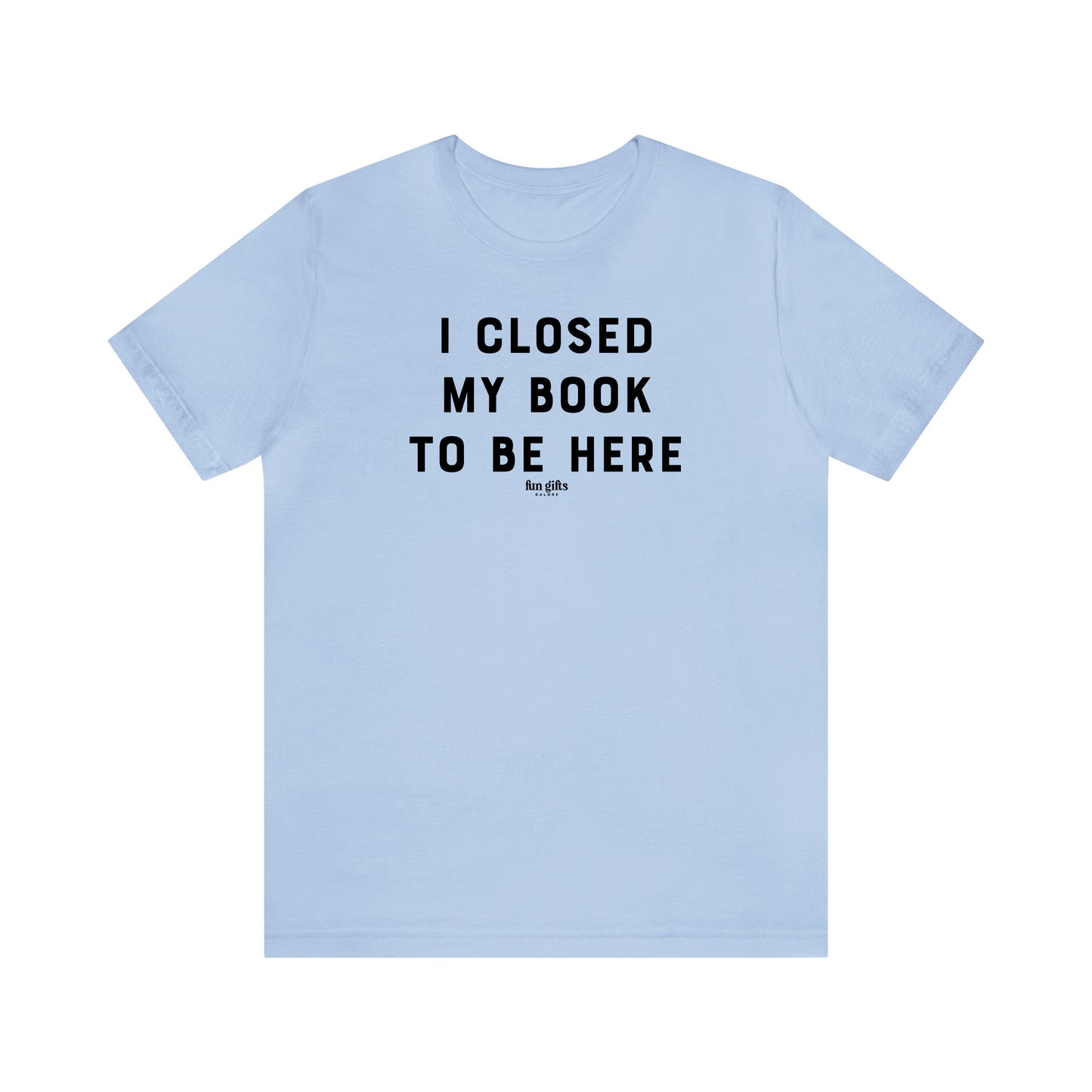 Funny Shirts for Women - I Closed My Book to Be Here - Women's T Shirts