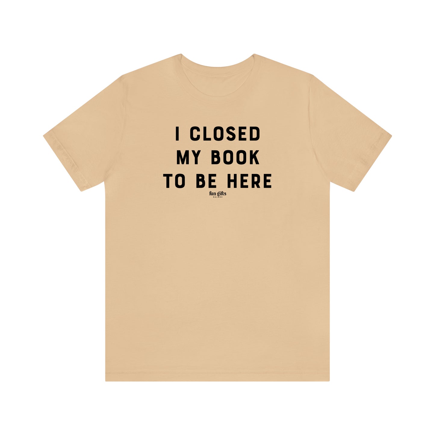 Funny Shirts for Women - I Closed My Book to Be Here - Women's T Shirts