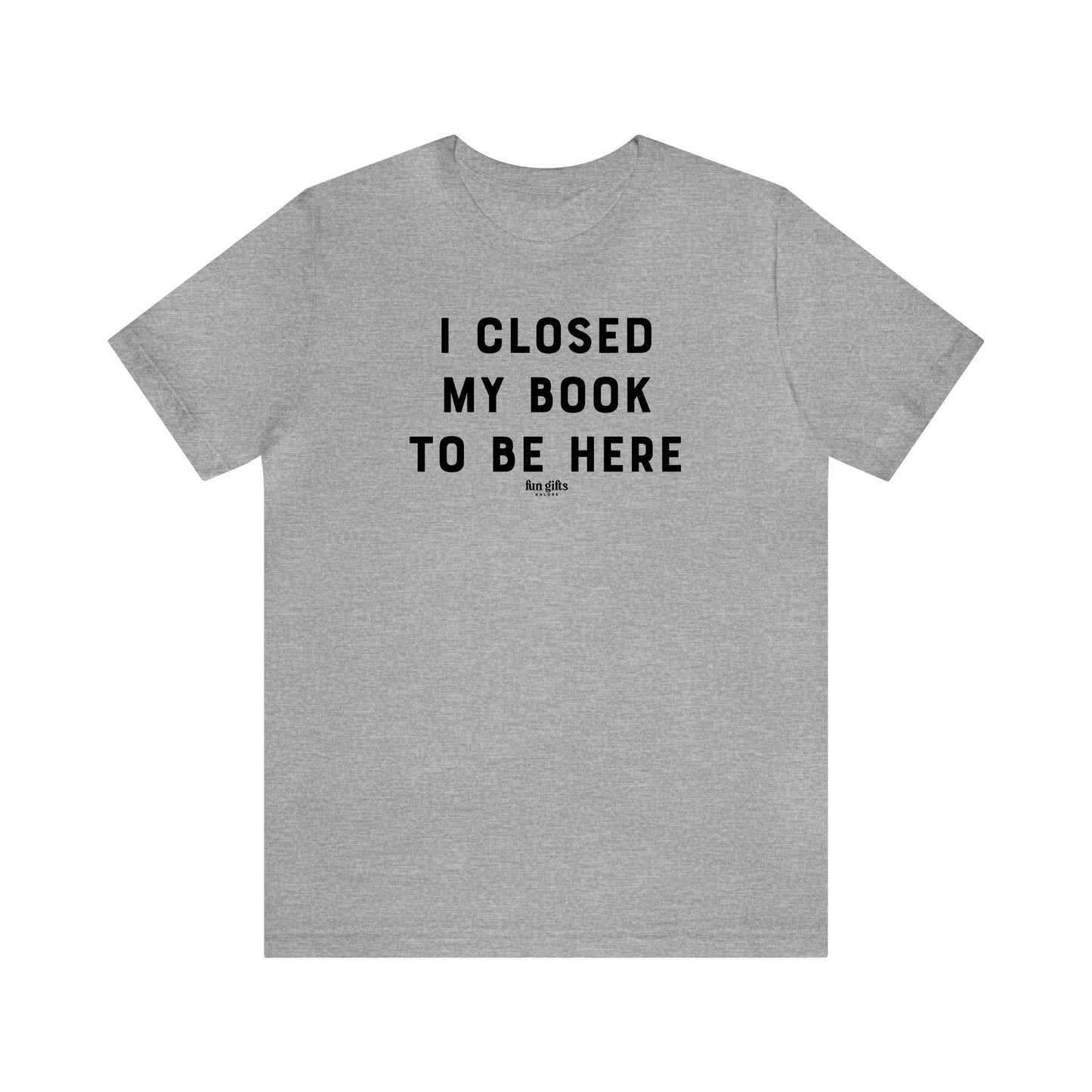 Funny Shirts for Women - I Closed My Book to Be Here - Women's T Shirts