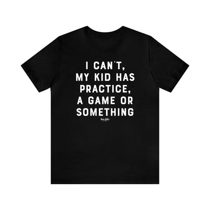 Funny Shirts for Women - I Can't My Kid Has Practice, a Game or Something - Women's T Shirts