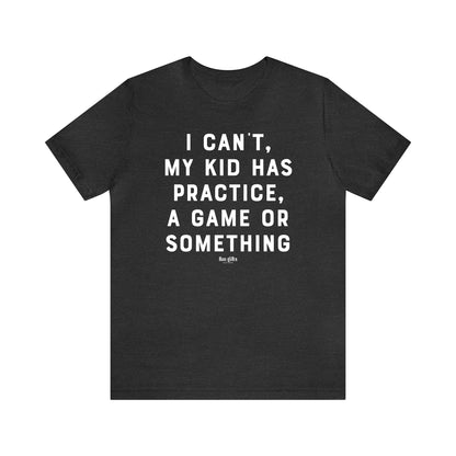 Funny Shirts for Women - I Can't My Kid Has Practice, a Game or Something - Women's T Shirts