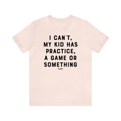 Funny Shirts for Women - I Can't My Kid Has Practice, a Game or Something - Women's T Shirts