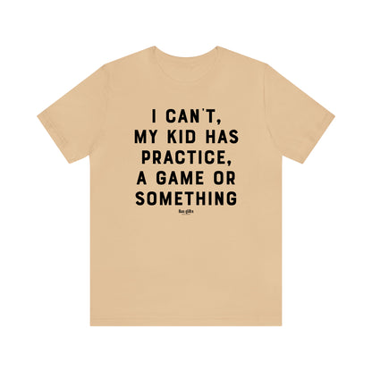 Funny Shirts for Women - I Can't My Kid Has Practice, a Game or Something - Women's T Shirts