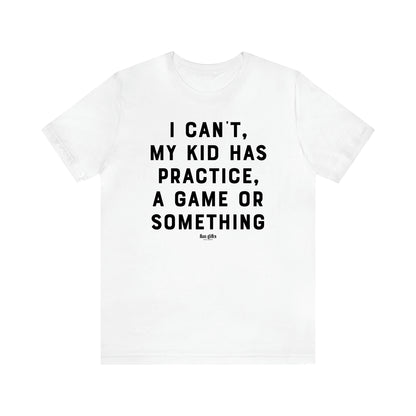 Women's T Shirts I Can't My Kid Has Practice, a Game or Something - Fun Gifts Galore