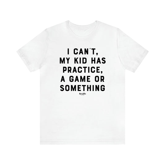 Women's T Shirts I Can't My Kid Has Practice, a Game or Something - Fun Gifts Galore