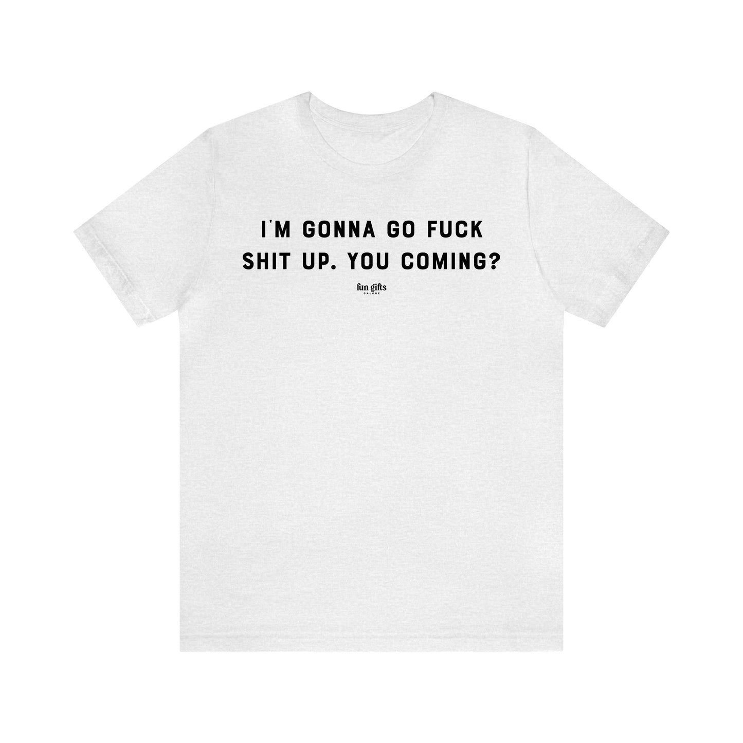 Funny Shirts for Women - I'm Gonna Go F--k Shit Up. You Coming? - Women's T Shirts