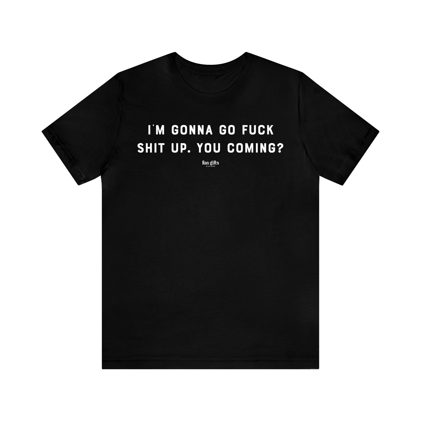 Funny Shirts for Women - I'm Gonna Go F--k Shit Up. You Coming? - Women's T Shirts