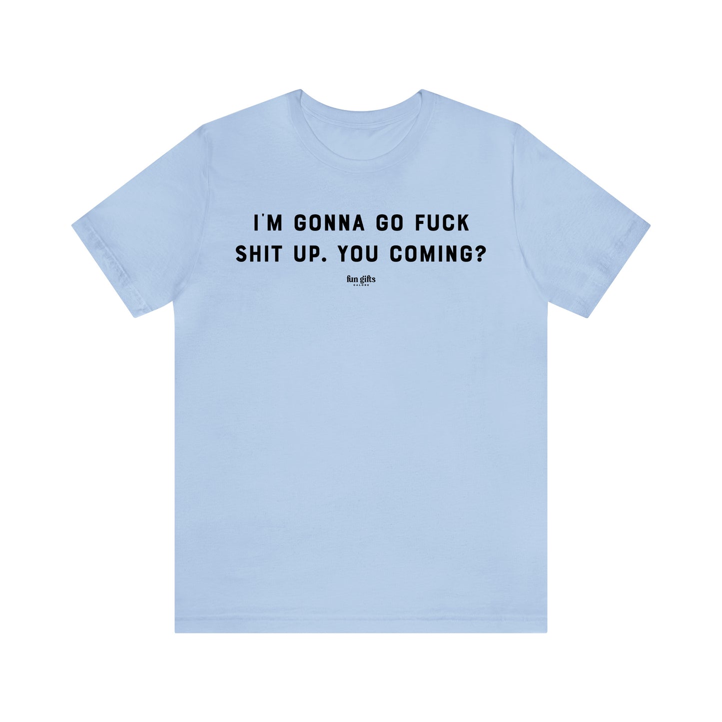 Funny Shirts for Women - I'm Gonna Go F--k Shit Up. You Coming? - Women's T Shirts